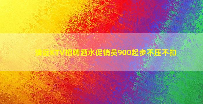 清远KTV招聘酒水促销员900起步不压不扣